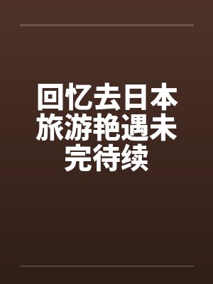 回忆去日本旅游艳遇未完待续