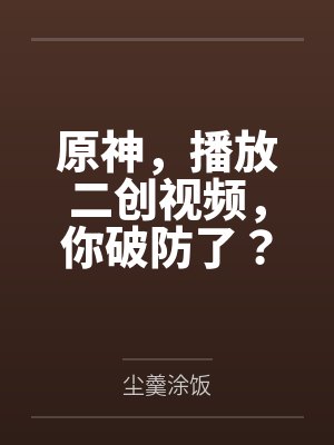 原神，播放二创视频，你破防了？