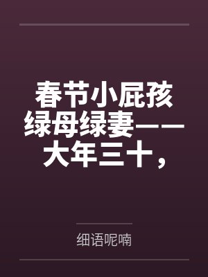 春节小屁孩绿母绿妻——大年三十，来我家拜年的熊孩子侄子把我慈祥温柔的爆乳妈妈、温柔的肥臀老婆都打桩成