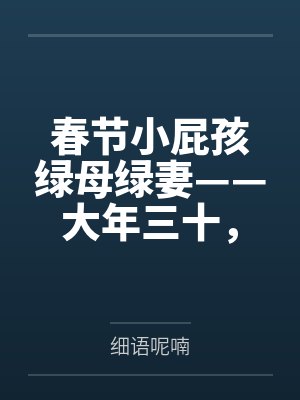 春节小屁孩绿母绿妻——大年三十，来我家拜年的熊孩子侄子把我慈祥温柔的爆乳妈妈、温柔的肥臀老婆都打桩成