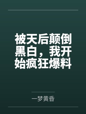 被天后颠倒黑白，我开始疯狂爆料
