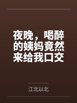夜晚，喝醉的姨妈竟然来给我口交by江北以北笔趣阁无弹窗