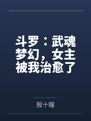 斗罗：武魂梦幻，女主被我治愈了