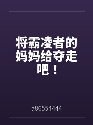 将霸凌者的妈妈给夺走吧！bya86554444笔趣阁无弹窗