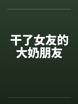 干了女友的大奶朋友