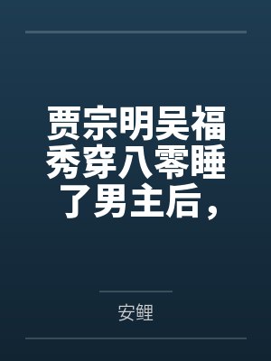 贾宗明吴福秀穿八零睡了男主后，炮灰女配不认账了