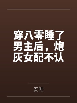 穿八零睡了男主后，炮灰女配不认账了by安鲤