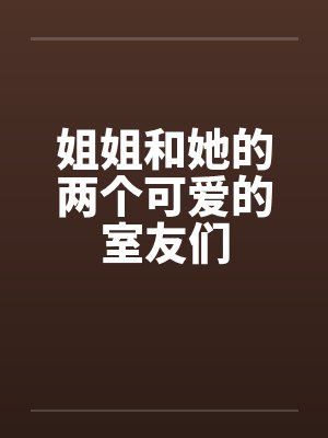 姐姐和她的两个可爱的室友们