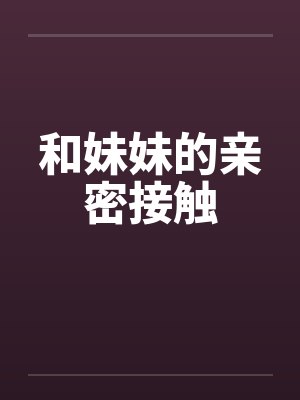 和妹妹的亲密接触怎么形容