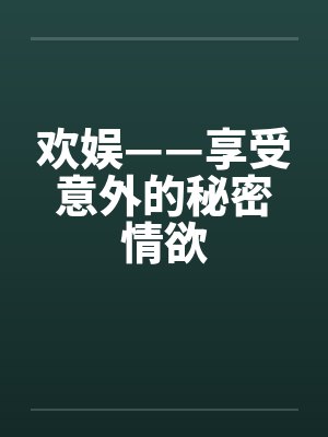 欢娱——享受意外的秘密情欲