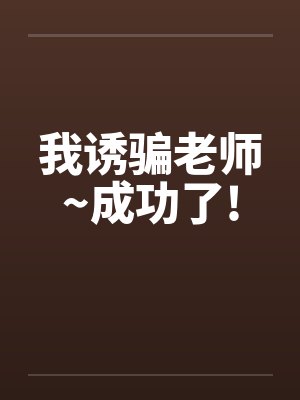 我诱骗老师~成功了!