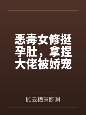 恶毒女修挺孕肚，拿捏大佬被娇宠