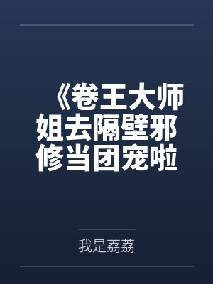 《卷王大师姐去隔壁邪修当团宠啦！》