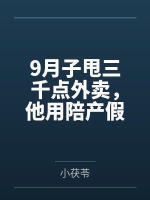9月子甩三千点外卖，他用陪产假带公婆旅游