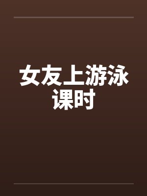 女友上游泳课时