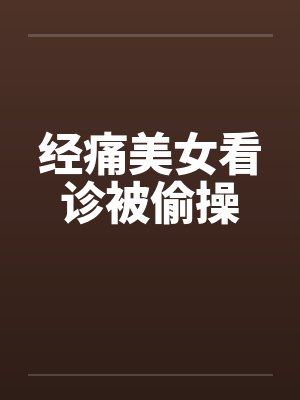 经痛美女看诊被偷操