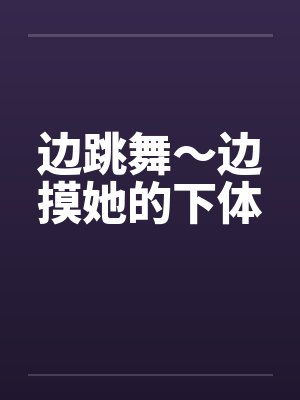 边跳舞～边摸她的下体