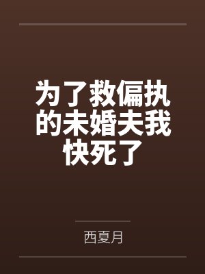 为了救偏执的未婚夫我快死了 为了救偏执的未婚夫我快死了