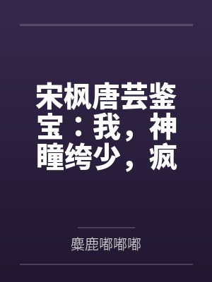 宋枫唐芸鉴宝：我，神瞳绔少，疯狂捡漏