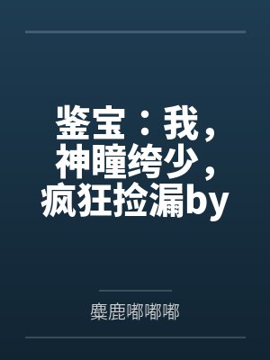 鉴宝：我，神瞳绔少，疯狂捡漏by麋鹿嘟嘟嘟