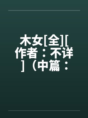 木女[全][作者：不详]（中篇：极为经典的H文）