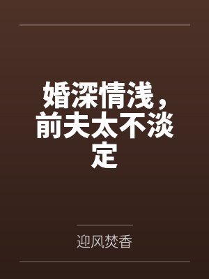 婚深情浅，前夫太不淡定