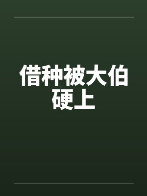 借种被大伯硬上