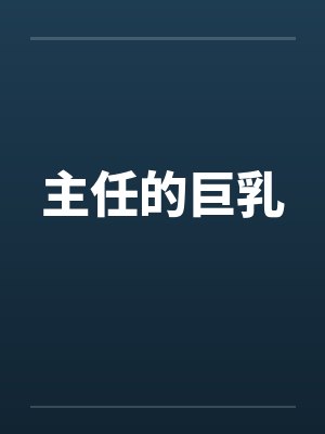 主任的巨乳 主任的巨乳