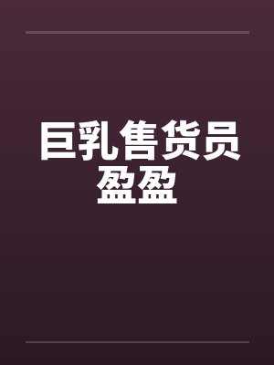 巨乳售货员盈盈