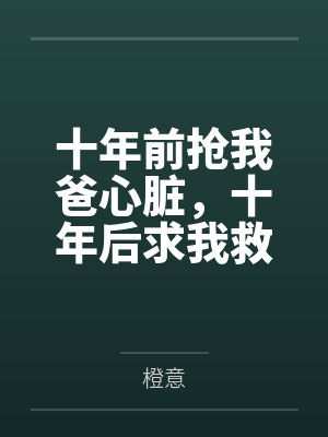十年前抢我爸心脏，十年后求我救他