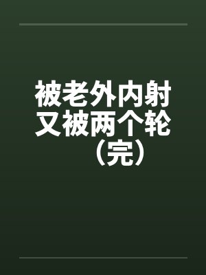 被老外内射又被两个轮（完）