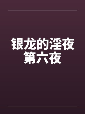 银龙的淫夜第六夜