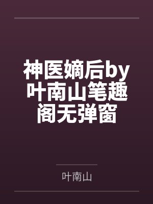 神医嫡后by叶南山笔趣阁无弹窗