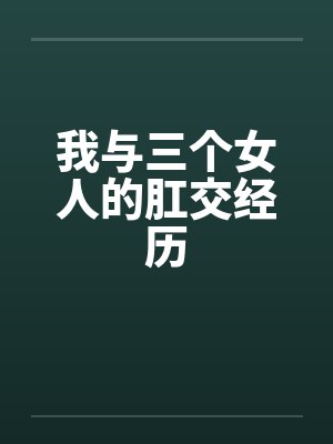 我与三个女人的肛交经历