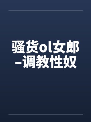 骚货ol女郎–调教性奴