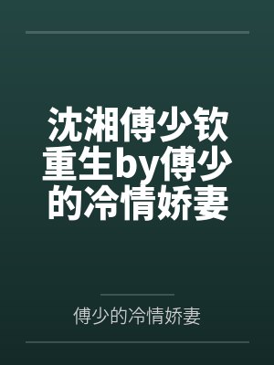 沈湘傅少钦重生by傅少的冷情娇妻笔趣阁无弹窗