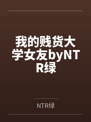 我的贱货大学女友byNTR绿