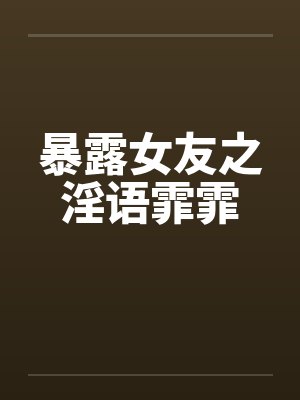 暴露女友之淫语霏霏