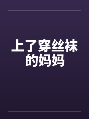 上了穿丝袜的妈妈