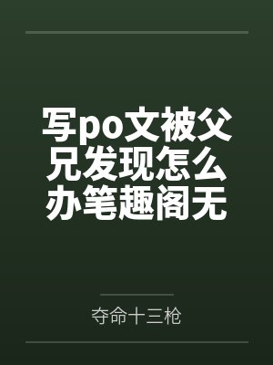 写po文被父兄发现怎么办笔趣阁无弹窗