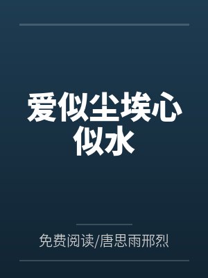 爱似尘埃心似水by免费阅读/唐思雨邢烈寒笔趣阁无弹窗 爱似尘埃心似水by免费阅读/唐思雨邢烈寒笔趣阁无弹窗