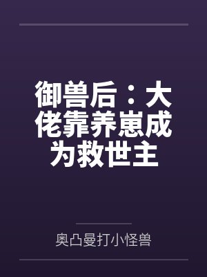 御兽后：大佬靠养崽成为救世主笔趣阁无弹窗