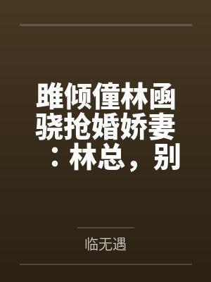 雎倾僮林凾骁抢婚娇妻：林总，别太猛！