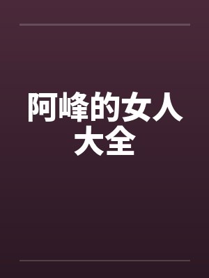 阿峰的女人大全by佚名笔趣阁无弹窗