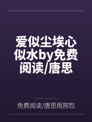爱似尘埃心似水by免费阅读唐思雨邢烈寒