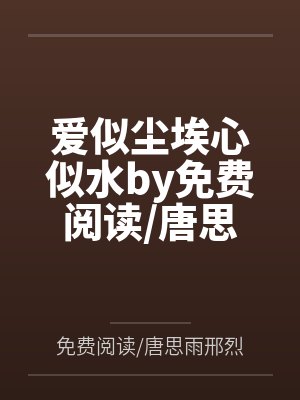 爱似尘埃心似水by免费阅读唐思雨邢烈寒笔趣阁无弹窗