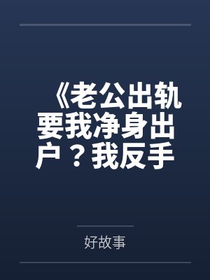 《老公出轨要我净身出户?我反手把他瘫痪的妈送公司楼下》 《老公出轨要我净身出户?我反手把他瘫痪的妈送公司楼下》