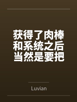 获得了肉棒和系统之后当然是要把所有女人操翻啦byLuvian