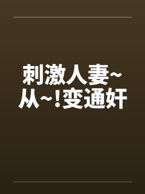 刺激人妻~从~!变通奸