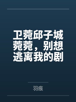 卫菀邱子城菀菀，别想逃离我的剧本